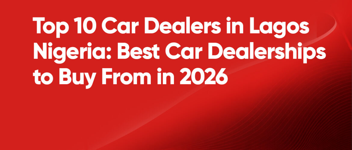 Top 10 Car Dealers in Lagos Nigeria: Best Car Dealerships to Buy From in 2026